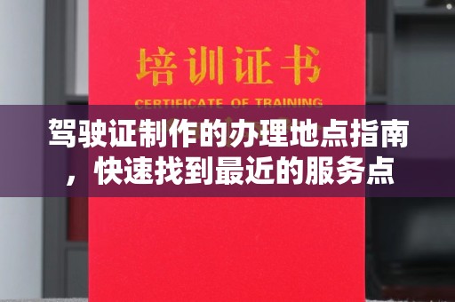 岳塘驾驶证制作的办理地点指南，快速找到最近的服务点